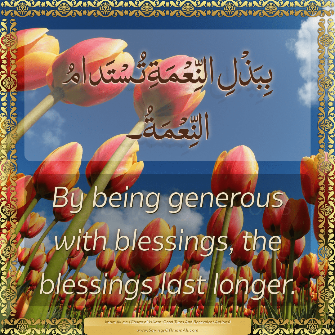 By being generous with blessings, the blessings last longer.